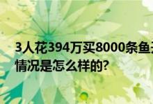 3人花394万买8000条鱼开赌场获刑5小时票价两千六 具体情况是怎么样的?