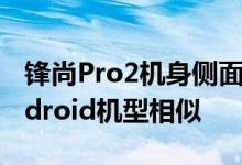 锋尚Pro2机身侧面开孔及按键分布与一般Android机型相似