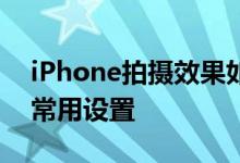 iPhone拍摄效果如何 iPhone拍摄可以保留常用设置