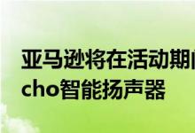 亚马逊将在活动期间推出便携式蓝牙功能的Echo智能扬声器