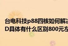 台电科技p88四核如何解决黑屏（台电平板电脑P88与P88HD具体有什么区别800元左右买个平板求推荐）