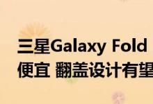 三星Galaxy Fold 2将比原来的Galaxy Fold便宜 翻盖设计有望