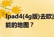 Ipad4(4g版)去欧洲想下载什么带gps定位功能的地图？