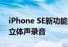 iPhone SE新功能有什么 iPhone SE支持的立体声录音