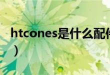 htcones是什么配件（htconesu和ones区别）