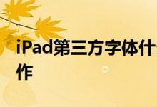 iPad第三方字体什么意思 iPad上进行文字工作