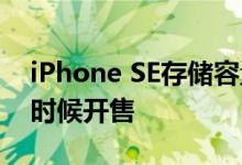 iPhone SE存储容量有几种 iPhone SE什么时候开售