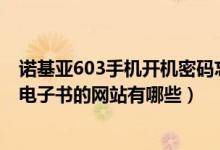 诺基亚603手机开机密码忘了怎么办（诺基亚603下载游戏、电子书的网站有哪些）