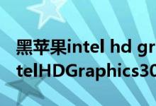 黑苹果intel hd graphics3000驱动（显卡IntelHDGraphics3000性能怎么样）