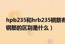 hpb235和hrb235钢筋有什么区别（R235钢筋同HRB235钢筋的区别是什么）