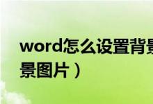 word怎么设置背景图片（word如何设置背景图片）