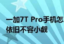 一加7T Pro手机怎么样 一加7T手机在配置上依旧不容小觑