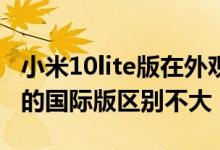 小米10lite版在外观和配置上基本与此前曝光的国际版区别不大