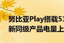 努比亚Play搭载5100mAh超大容量电池 刷新同级产品电量上限