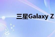 三星Galaxy Z Flip或将推出5G版