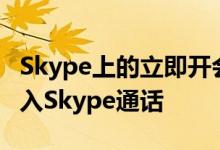 Skype上的立即开会功能可轻松邀请任何人加入Skype通话