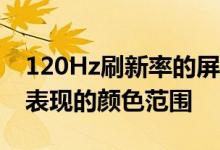 120Hz刷新率的屏幕什么用处 手机屏幕所能表现的颜色范围