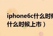 iphone6c什么时候能上市（苹果iphone6c什么时候上市）