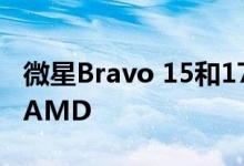 微星Bravo 15和17游戏笔记本电脑全面支持AMD