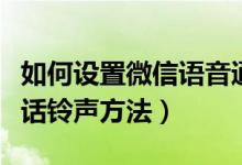 如何设置微信语音通话铃声（设置微信语音通话铃声方法）