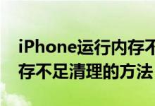 iPhone运行内存不足怎么清理（苹果手机内存不足清理的方法）