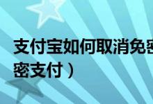 支付宝如何取消免密支付（支付宝怎么取消免密支付）