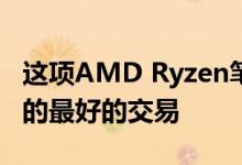 这项AMD Ryzen笔记本交易可能是我们见过的最好的交易