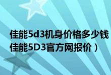 佳能5d3机身价格多少钱（佳能5D3报价佳能5D3最新报价佳能5D3官方网报价）