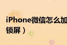 iPhone微信怎么加锁屏（iPhone微信如何加锁屏）