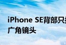 iPhone SE背部只搭载了一颗1200W像素的广角镜头