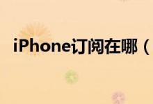 iPhone订阅在哪（iPhone订阅位置介绍）