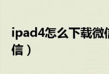 ipad4怎么下载微信（苹果ipad4怎么下载微信）