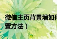 微信主页背景墙如何设置（微信主页背景墙设置方法）