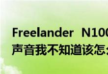 Freelander  N100没有声音播放歌曲也没有声音我不知道该怎么办