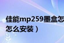 佳能mp259墨盒怎么使用（佳能MP259墨盒怎么安装）