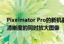 Pixelmator Pro的新机器学习驱动的超分辨率模式在保持清晰度的同时放大图像