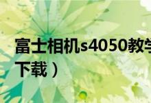 富士相机s4050教学（富士s4050说明书哪里下载）