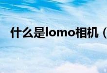 什么是lomo相机（什么是LOMO照相机）