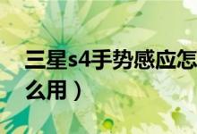 三星s4手势感应怎么用（三星S4手势感应怎么用）