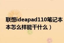 联想ideapad110笔记本（联想MIIX10(MIIX10)这款笔记本怎么样能干什么）