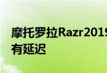 摩托罗拉Razr2019的发布由于需求量大而略有延迟