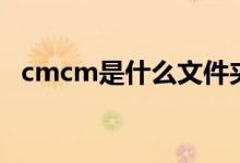 cmcm是什么文件夹（cmcm是啥文件夹）