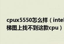 cpux5550怎么样（intelXeonE5520的性能怎么样我在天梯图上找不到这款cpu）