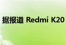 据报道 Redmi K20 Android 10更新在推出