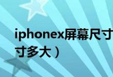 iphonex屏幕尺寸比例（iPhoneX的屏幕尺寸多大）