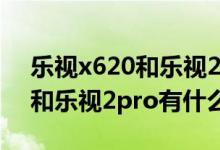 乐视x620和乐视2pro一样的么（乐视x620和乐视2pro有什么区别）