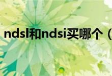 ndsl和ndsi买哪个（ndsill和ndsi哪个更帅）