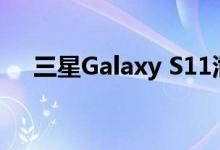 三星Galaxy S11泄漏表明它将几乎无知