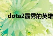 dota2最秀的英雄（dota2怎么换英雄）