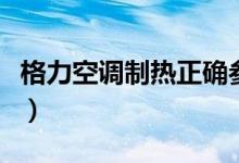 格力空调制热正确参数（格力空调使用说明书）